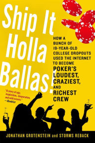 Title: Ship It Holla Ballas!: How a Bunch of 19-Year-Old College Dropouts Used the Internet to Become Poker's Loudest, Craziest, and Richest Crew, Author: Jonathan Grotenstein