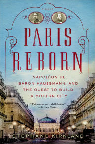 Title: Paris Reborn: Napoléon III, Baron Haussmann, and the Quest to Build a Modern City, Author: Stephane Kirkland