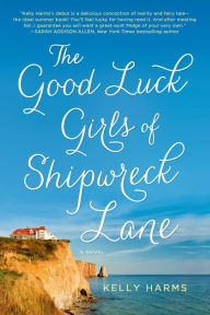 Title: The Good Luck Girls of Shipwreck Lane: A Novel, Author: Kelly Harms