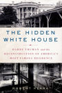 The Hidden White House: Harry Truman and the Reconstruction of America's Most Famous Residence