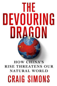 Title: The Devouring Dragon: How China's Rise Threatens Our Natural World, Author: Craig Simons