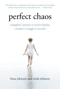Title: Perfect Chaos: A Daughter's Journey to Survive Bipolar, a Mother's Struggle to Save Her, Author: Linea Johnson