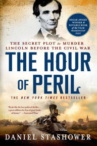 Title: The Hour of Peril: The Secret Plot to Murder Lincoln Before the Civil War, Author: Daniel Stashower