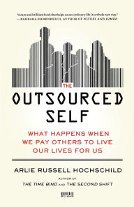 Title: The Outsourced Self: What Happens When We Pay Others to Live Our Lives for Us, Author: Arlie Russell Hochschild