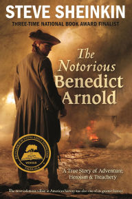 Title: The Notorious Benedict Arnold: A True Story of Adventure, Heroism & Treachery, Author: Steve Sheinkin