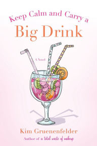 Title: Keep Calm and Carry a Big Drink: A Novel, Author: Kim Gruenenfelder