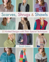 Title: Scarves, Shrugs & Shawls: 22 Knitted Designs with Their Special Techniques, Author: Sarah Hatton