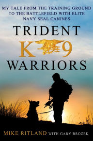 Title: Trident K9 Warriors: My Tale From the Training Ground to the Battlefield with Elite Navy SEAL Canines, Author: Mike Ritland