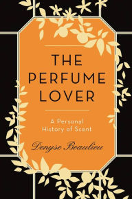 Title: The Perfume Lover: A Personal History of Scent, Author: Denyse Beaulieu