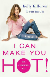 Title: I Can Make You Hot!: The Supermodel Diet, Author: Kelly Killoren Bensimon