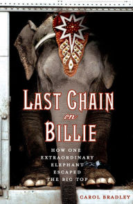 Title: Last Chain on Billie: How One Extraordinary Elephant Escaped the Big Top, Author: Carol Bradley