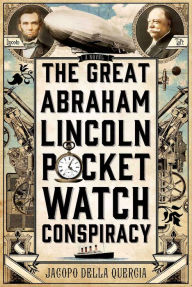 Download english book free pdf The Great Abraham Lincoln Pocket Watch Conspiracy: A Novel by Jacopo della Quercia 9781250025722 MOBI (English literature)