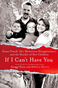 Title: If I Can't Have You: Susan Powell, Her Mysterious Disappearance, and the Murder of Her Children, Author: Gregg Olsen