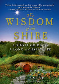 Title: The Wisdom of the Shire: A Short Guide to a Long and Happy Life, Author: Noble Smith