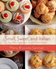 Title: Small, Sweet, and Italian: Tiny, Tasty Treats from Sweet Maria's Bakery, Author: Maria Bruscino Sanchez