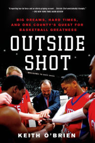 Title: Outside Shot: Big Dreams, Hard Times, and One County's Quest for Basketball Greatness, Author: Keith O'Brien
