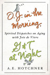 Title: O.J. in the Morning, G&T at Night: Spirited Dispatches on Aging with Joie de Vivre, Author: A. E. Hotchner