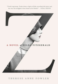 Title: Z: A Novel of Zelda Fitzgerald, Author: Therese Anne Fowler