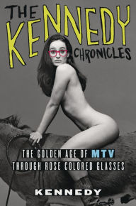Title: The Kennedy Chronicles: The Golden Age of MTV Through Rose-Colored Glasses, Author: Kennedy