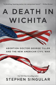 Title: A Death in Wichita: Abortion Doctor George Tiller and the New American Civil War, Author: Stephen Singular