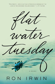 Title: Flat Water Tuesday: A Novel, Author: Ron Irwin