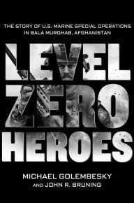 Title: Level Zero Heroes: The Story of U.S. Marine Special Operations in Bala Murghab, Afghanistan, Author: Michael Golembesky
