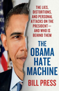 Title: The Obama Hate Machine: The Lies, Distortions, and Personal Attacks on the President---and Who Is Behind Them, Author: Bill Press