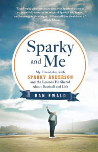 Title: Sparky and Me: My Friendship with Sparky Anderson and the Lessons He Shared About Baseball and Life, Author: Dan Ewald