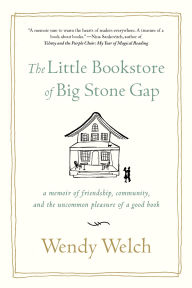 Title: The Little Bookstore of Big Stone Gap: A Memoir of Friendship, Community, and the Uncommon Pleasure of a Good Book, Author: Wendy Welch