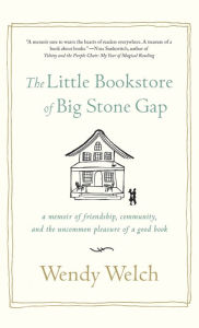 Title: The Little Bookstore of Big Stone Gap: A Memoir of Friendship, Community, and the Uncommon Pleasure of a Good Book, Author: Wendy Welch