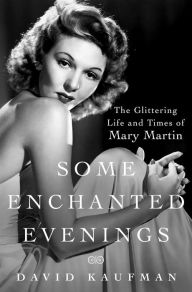 Title: Some Enchanted Evenings: The Glittering Life and Times of Mary Martin, Author: David Kaufman