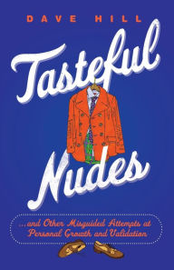 Title: Tasteful Nudes: ...and Other Misguided Attempts at Personal Growth and Validation, Author: Dave Hill