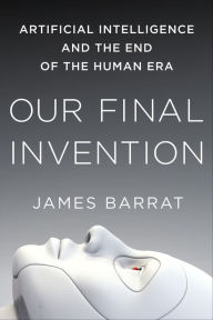 Title: Our Final Invention: Artificial Intelligence and the End of the Human Era, Author: James Barrat