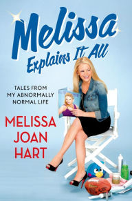 Title: Melissa Explains It All: Tales from My Abnormally Normal Life, Author: Melissa Joan Hart