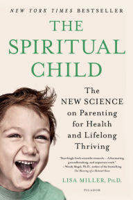 Title: The Spiritual Child: The New Science on Parenting for Health and Lifelong Thriving, Author: Lisa Miller