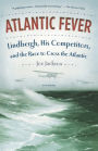 Atlantic Fever: Lindbergh, His Competitors, and the Race to Cross the Atlantic