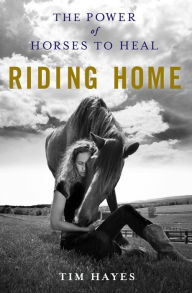 Title: Riding Home: The Power of Horses to Heal, Author: Tim Hayes