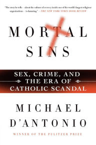 Title: Mortal Sins: Sex, Crime, and the Era of Catholic Scandal, Author: Michael D'Antonio