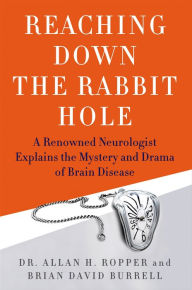 Title: Reaching Down the Rabbit Hole: A Renowned Neurologist Explains the Mystery and Drama of Brain Disease, Author: Allan H. Ropper