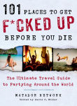 Alternative view 1 of 101 Places to Get F*cked Up Before You Die: The Ultimate Travel Guide to Partying Around the World