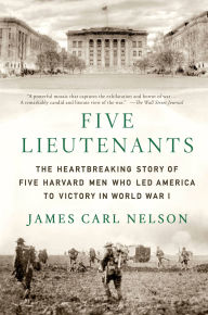 Title: Five Lieutenants: The Heartbreaking Story of Five Harvard Men Who Led America to Victory in World War I, Author: James Carl Nelson