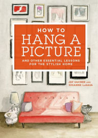 Title: How to Hang a Picture: And Other Essential Lessons for the Stylish Home, Author: Jay Sacher