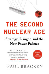 Title: The Second Nuclear Age: Strategy, Danger, and the New Power Politics, Author: Paul Bracken