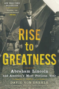 Title: Rise to Greatness: Abraham Lincoln and America's Most Perilous Year, Author: David Von Drehle