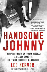 Title: Handsome Johnny: The Life and Death of Johnny Rosselli: Gentleman Gangster, Hollywood Producer, CIA Assassin, Author: Lee Server