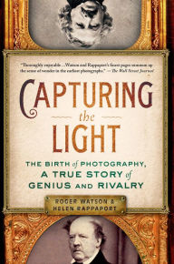 Title: Capturing the Light: The Birth of Photography, a True Story of Genius and Rivalry, Author: Roger Watson