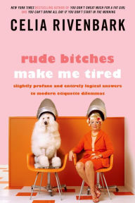 Title: Rude Bitches Make Me Tired: Slightly Profane and Entirely Logical Answers to Modern Etiquette Dilemmas, Author: Celia Rivenbark