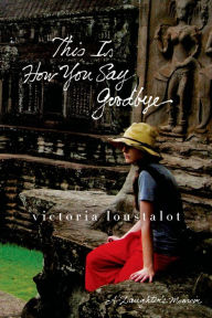 Title: This Is How You Say Goodbye: A Daughter's Memoir, Author: Victoria Loustalot