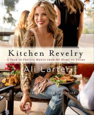 Title: Kitchen Revelry: A Year of Festive Menus from My Home to Yours, Author: Ali Larter