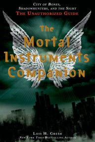 Title: The Mortal Instruments Companion: City of Bones, Shadowhunters, and the Sight: The Unauthorized Guide, Author: Lois H. Gresh